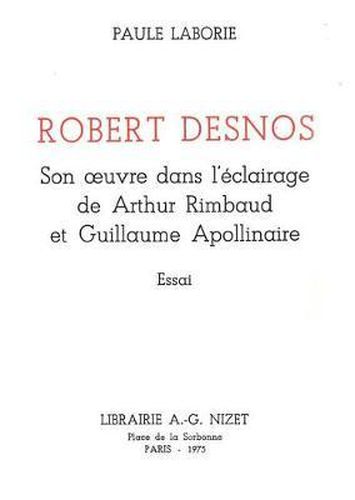 Robert Desnos: Son Oeuvre Dans l'Eclairage de Arthur Rimbaud Et Guillaume Apollinaire