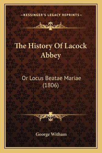 The History of Lacock Abbey: Or Locus Beatae Mariae (1806)
