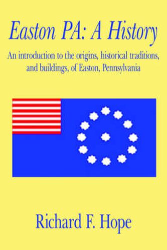 Cover image for Easton PA: A History: An Introduction to the Origins, Historical Traditions, and Buildings, of Easton, Pennsylvania