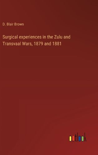 Surgical experiences in the Zulu and Transvaal Wars, 1879 and 1881