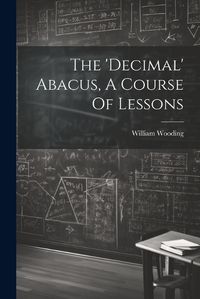 Cover image for The 'decimal' Abacus, A Course Of Lessons