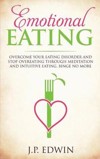 Cover image for Emotional Eating: Overcome Your Eating Disorder and Stop Overeating Through Meditation and Intuitive Eating, Binge No More