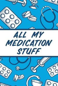 Cover image for All My Medication Stuff: Medicine Health Tracker Personal Medications Log