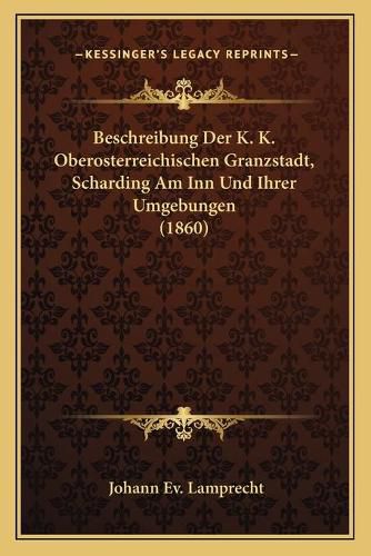 Cover image for Beschreibung Der K. K. Oberosterreichischen Granzstadt, Scharding Am Inn Und Ihrer Umgebungen (1860)