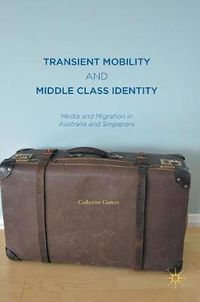 Cover image for Transient Mobility and Middle Class Identity: Media and Migration in Australia and Singapore