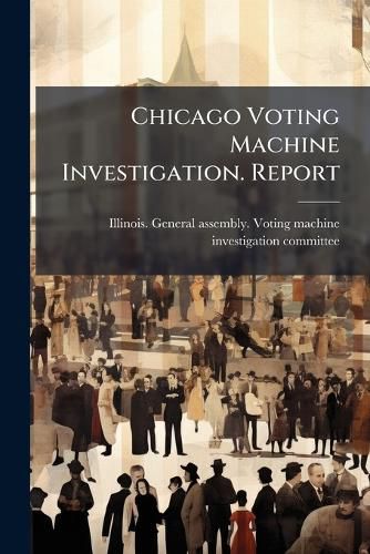 Cover image for Chicago Voting Machine Investigation. Report