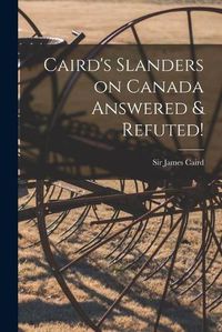 Cover image for Caird's Slanders on Canada Answered & Refuted! [microform]