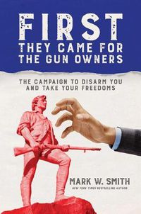 Cover image for First They Came for the Gun Owners: The Campaign to Disarm You and Take Your Freedoms