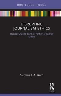 Cover image for Disrupting Journalism Ethics: Radical Change on the Frontier of Digital Media