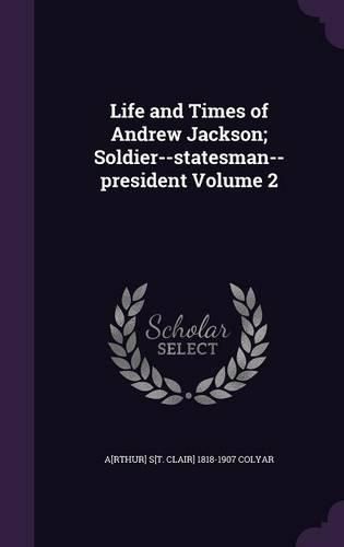 Cover image for Life and Times of Andrew Jackson; Soldier--Statesman--President Volume 2