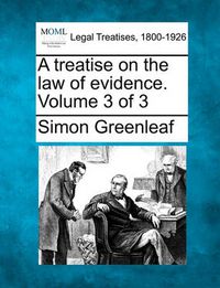 Cover image for A Treatise on the Law of Evidence. Volume 3 of 3