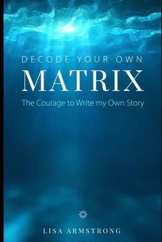 Cover image for Decode Your Own Matrix: The Courage to Write my Own Story