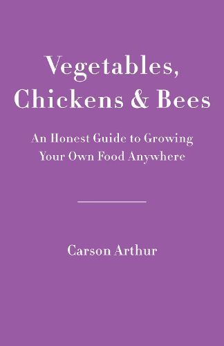 Cover image for Vegetables, Chickens & Bees: An Honest Guide to Growing Your Own Food in Any Space