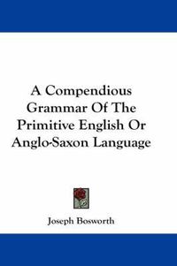 Cover image for A Compendious Grammar of the Primitive English or Anglo-Saxon Language