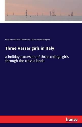 Three Vassar girls in Italy: a holiday excursion of three college girls through the classic lands