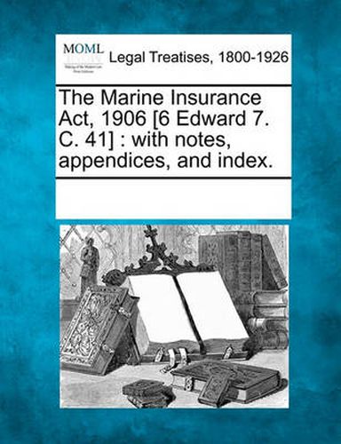 Cover image for The Marine Insurance ACT, 1906 [6 Edward 7. C. 41]: With Notes, Appendices, and Index.
