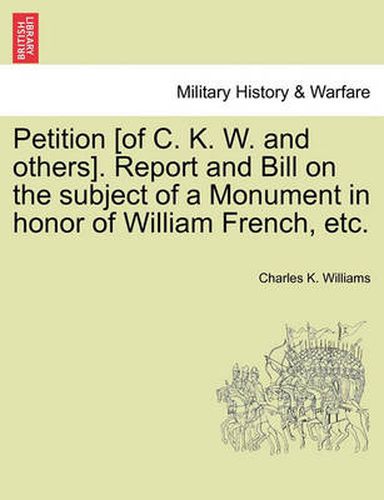 Petition [of C. K. W. and Others]. Report and Bill on the Subject of a Monument in Honor of William French, Etc.