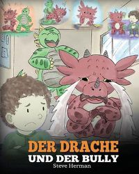 Cover image for Der Drache und der Bully: (Dragon and The Bully) Eine susse Geschichte, die Kindern beibringt, wie man mit Tyrannen in der Schule umgeht.