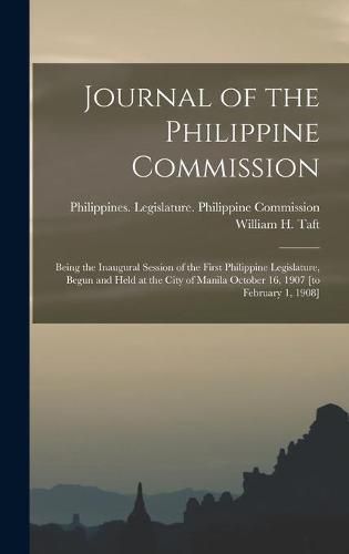 Cover image for Journal of the Philippine Commission: Being the Inaugural Session of the First Philippine Legislature, Begun and Held at the City of Manila October 16, 1907 [to February 1, 1908]