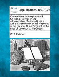 Cover image for Observations on the Province & Function of Laymen in the Administration of Criminal Justice: With an Examination of the Judgment of the Court of Queen's Bench in the Case of Leverson V. the Queen.