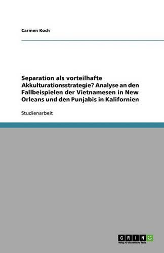 Cover image for Separation als vorteilhafte Akkulturationsstrategie? Analyse an den Fallbeispielen der Vietnamesen in New Orleans und den Punjabis in Kalifornien