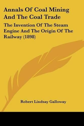 Annals of Coal Mining and the Coal Trade: The Invention of the Steam Engine and the Origin of the Railway (1898)