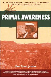 Cover image for Primal Awareness: True Story of Survival, Transformation and Awakening with the Raramuri Shamans of Mexico