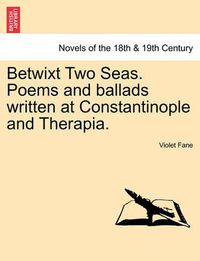 Cover image for Betwixt Two Seas. Poems and Ballads Written at Constantinople and Therapia.