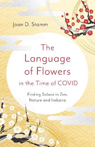 Cover image for Language of Flowers in the Time of COVID, The - Finding Solace in Zen, Nature and Ikebana