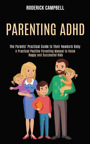 Cover image for Parenting Adhd: A Practical Positive Parenting Manual to Raise Happy and Successful Kids (The Parents' Practical Guide to Their Newborn Baby)