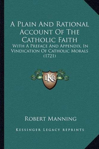 A Plain and Rational Account of the Catholic Faith: With a Preface and Appendix, in Vindication of Catholic Morals (1721)