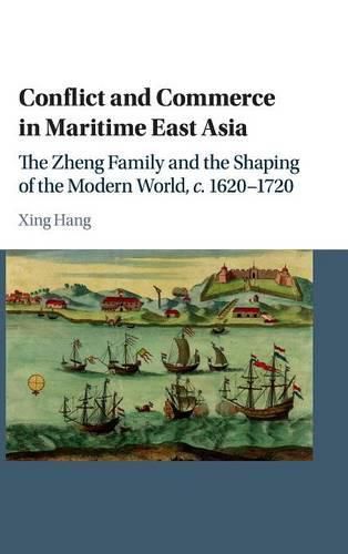 Conflict and Commerce in Maritime East Asia: The Zheng Family and the Shaping of the Modern World, c.1620-1720