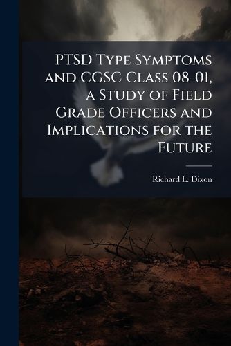 Cover image for PTSD Type Symptoms and CGSC Class 08-01, a Study of Field Grade Officers and Implications for the Future