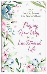 Cover image for Praying Your Way to a Less Stressed Life: 200 Inspiring Prayers for a Woman's Heart