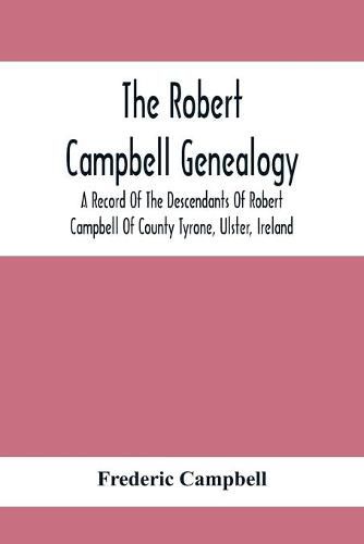 Cover image for The Robert Campbell Genealogy: A Record Of The Descendants Of Robert Campbell Of County Tyrone, Ulster, Ireland