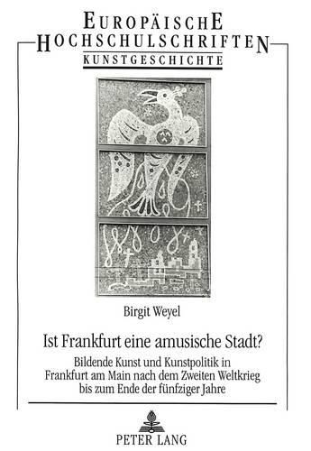 Cover image for Ist Frankfurt Eine Amusische Stadt?: Bildende Kunst Und Kunstpolitik in Frankfurt Am Main Nach Dem Zweiten Weltkrieg Bis Zum Ende Der Fuenfziger Jahre
