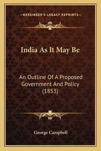 India as It May Be: An Outline of a Proposed Government and Policy (1853)