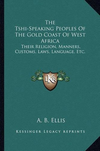 Cover image for The Tshi-Speaking Peoples of the Gold Coast of West Africa: Their Religion, Manners, Customs, Laws, Language, Etc.