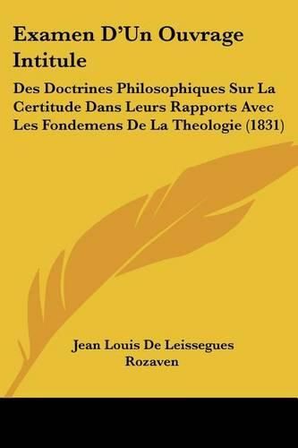 Cover image for Examen D'Un Ouvrage Intitule: Des Doctrines Philosophiques Sur La Certitude Dans Leurs Rapports Avec Les Fondemens de La Theologie (1831)