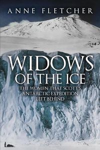 Cover image for Widows of the Ice: The Women that Scott's Antarctic Expedition Left Behind