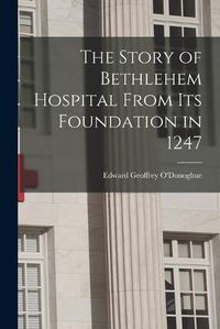 Cover image for The Story of Bethlehem Hospital From its Foundation in 1247