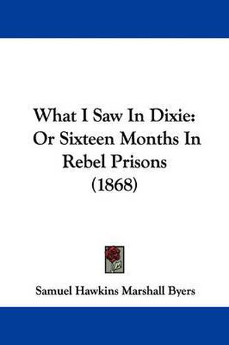 Cover image for What I Saw in Dixie: Or Sixteen Months in Rebel Prisons (1868)