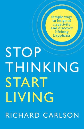 Cover image for Stop Thinking, Start Living: Discover Lifelong Happiness