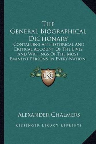 Cover image for The General Biographical Dictionary: Containing an Historical and Critical Account of the Lives and Writings of the Most Eminent Persons in Every Nation, Particularly the British and Irish V31