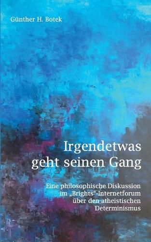 Cover image for Irgendetwas geht seinen Gang: Eine philosophische Diskussion im Brights-Internetforum uber den atheistischen Determinismus