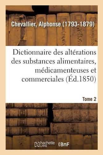 Dictionnaire Des Alterations Et Falsifications Des Substances Alimentaires, Medicamenteuses: Et Commerciales, Avec l'Indication Des Moyens de Les Reconnaitre. Tome 2