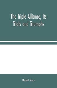 Cover image for The Triple Alliance, Its Trials and Triumphs