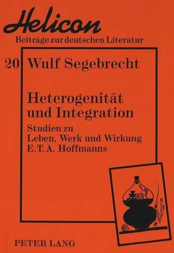 Cover image for Heterogenitaet Und Integration: Studien Zu Leben, Werk Und Wirkung E.T.A. Hoffmanns