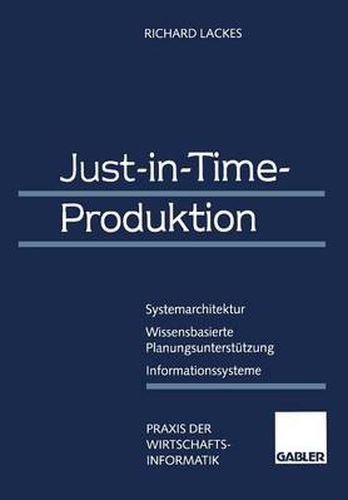 Just-in-Time-Produktion: Systemarchitektur - Wissensbasierte Planungsunterstutzung - Informationssysteme