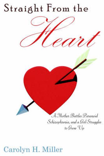 Straight from the Heart: A Mother Battles Paranoid Schizophrenia, and a Girl Struggles to Grow Up